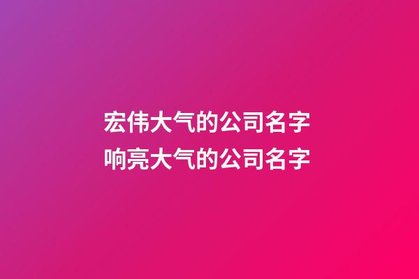 宏伟大气的公司名字 响亮大气的公司名字-第1张-公司起名-玄机派
